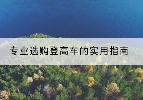 同安电动登高车厂家推荐-专业选购登高车的实用指南