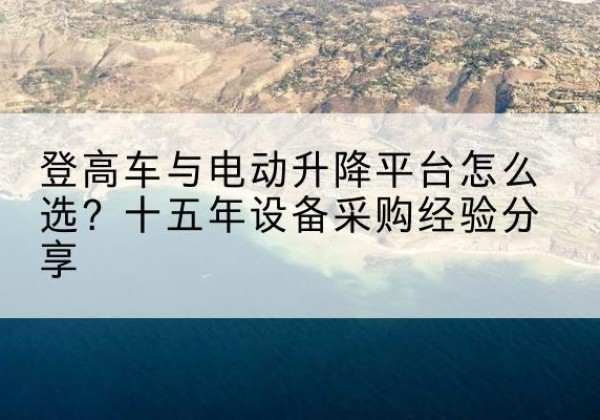 同安登高车厂家厂家-登高车与电动升降平台怎么选？十五年设备采购经验分享
