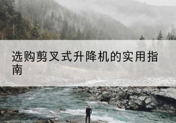 同安剪叉式升降机怎么选-选购剪叉式升降机的实用指南